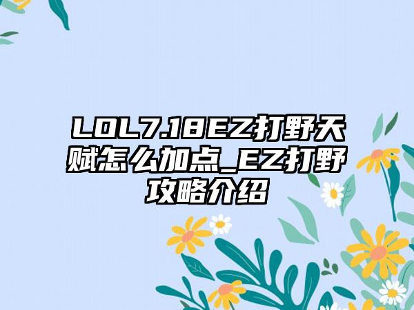 LOL7.18EZ打野天赋怎么加点_EZ打野攻略介绍