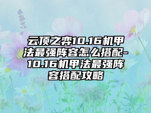 云顶之弈10.16机甲法最强阵容怎么搭配-10.16机甲法最强阵容搭配攻略