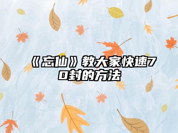 《忘仙》教大家快速70封的方法