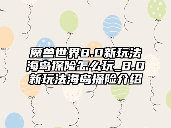 魔兽世界8.0新玩法海岛探险怎么玩_8.0新玩法海岛探险介绍