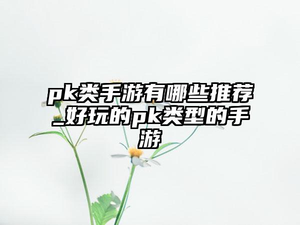 pk类手游有哪些推荐_好玩的pk类型的手游