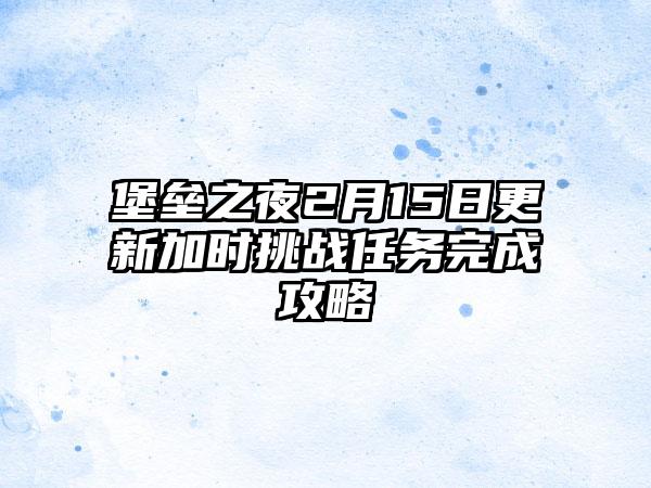 堡垒之夜2月15日更新加时挑战任务完成攻略
