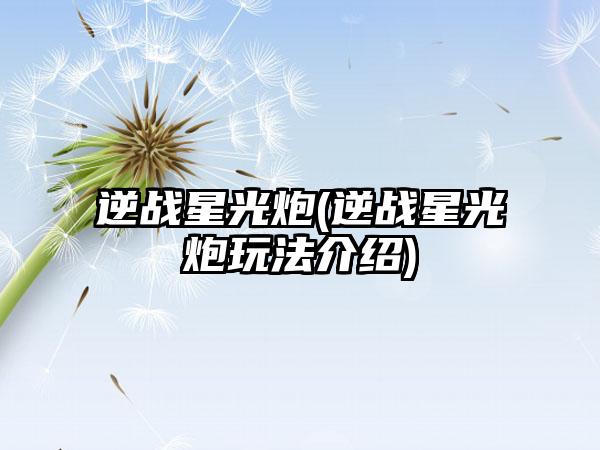 逆战星光炮(逆战星光炮玩法介绍)