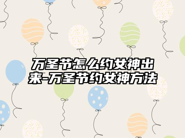 万圣节怎么约女神出来-万圣节约女神方法