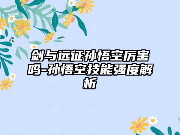 剑与远征孙悟空厉害吗-孙悟空技能强度解析