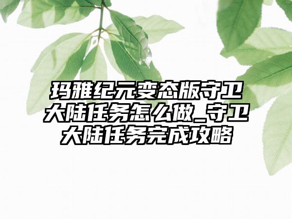 玛雅纪元变态版守卫大陆任务怎么做_守卫大陆任务完成攻略