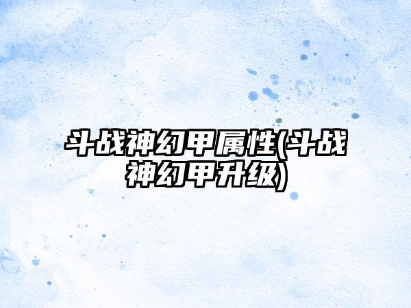 斗战神幻甲属性(斗战神幻甲升级)