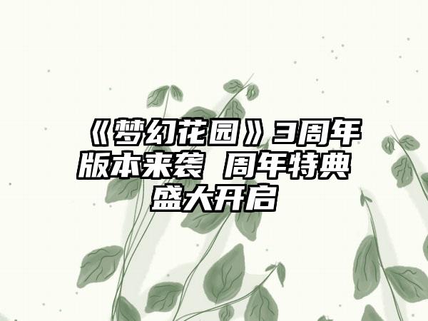 《梦幻花园》3周年版本来袭 周年特典盛大开启