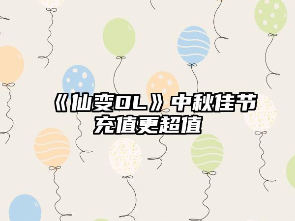 《仙变OL》中秋佳节充值更超值