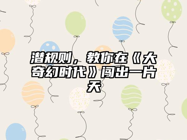 潜规则，教你在《大奇幻时代》闯出一片天