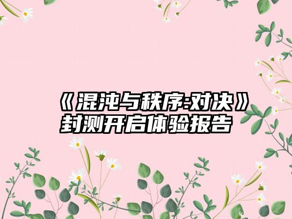 《混沌与秩序:对决》封测开启体验报告