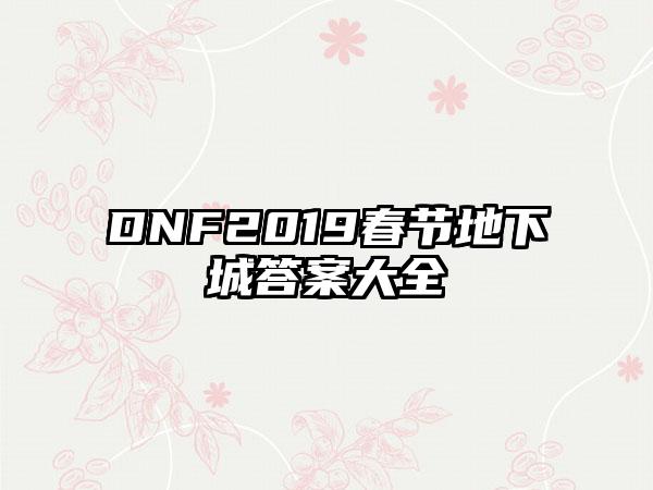 DNF2019春节地下城答案大全