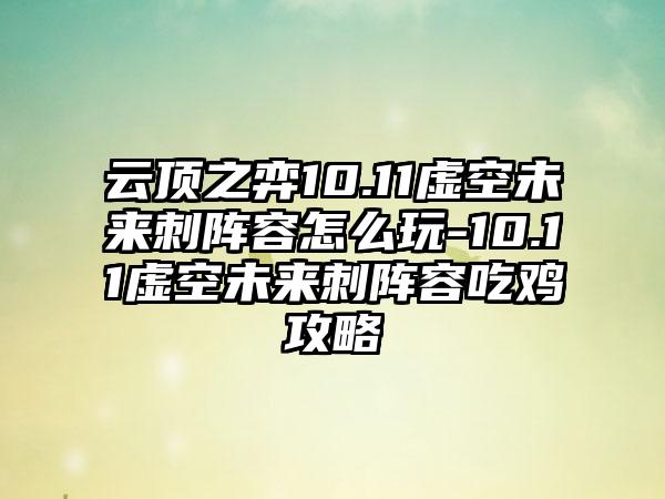 云顶之弈10.11虚空未来刺阵容怎么玩-10.11虚空未来刺阵容吃鸡攻略