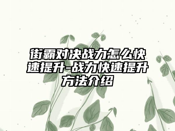 街霸对决战力怎么快速提升-战力快速提升方法介绍