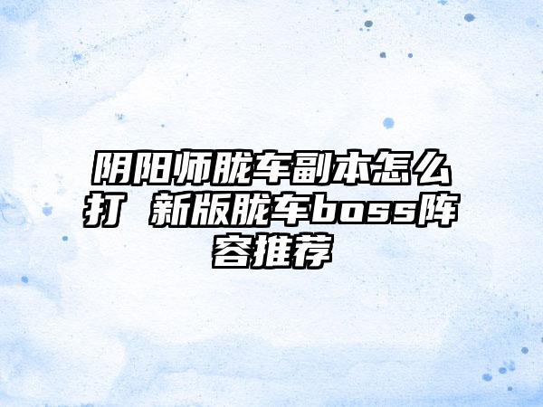 阴阳师胧车副本怎么打 新版胧车boss阵容推荐