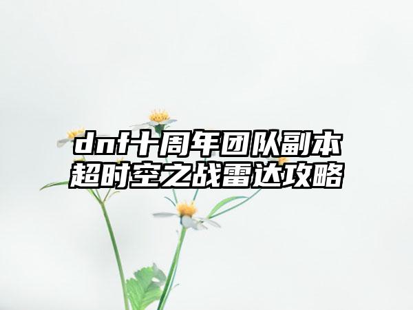 dnf十周年团队副本超时空之战雷达攻略