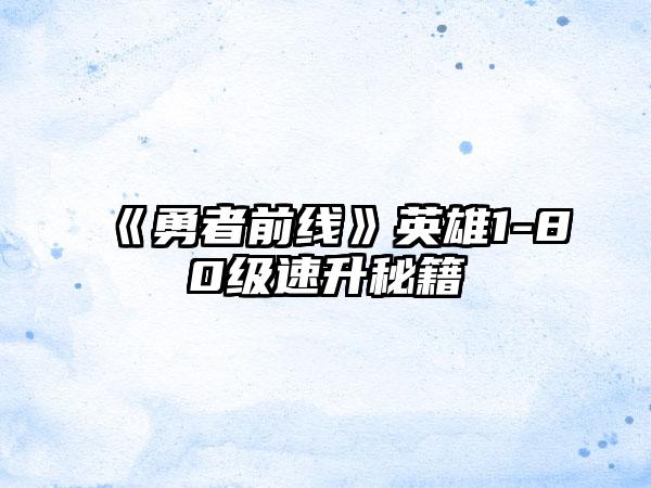 《勇者前线》英雄1-80级速升秘籍