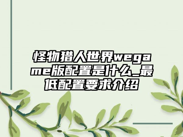 怪物猎人世界wegame版配置是什么_最低配置要求介绍