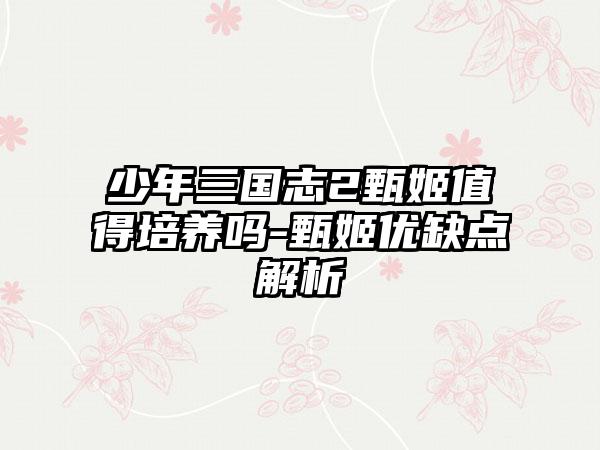 少年三国志2甄姬值得培养吗-甄姬优缺点解析