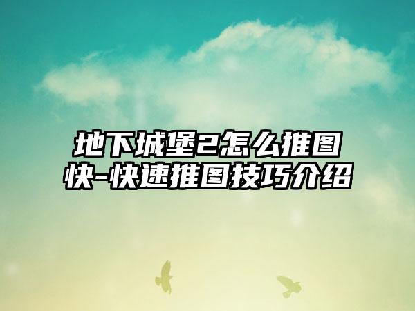 地下城堡2怎么推图快-快速推图技巧介绍