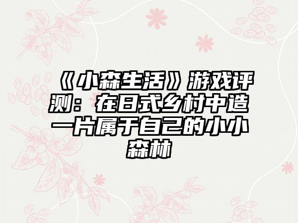 《小森生活》游戏评测：在日式乡村中造一片属于自己的小小森林