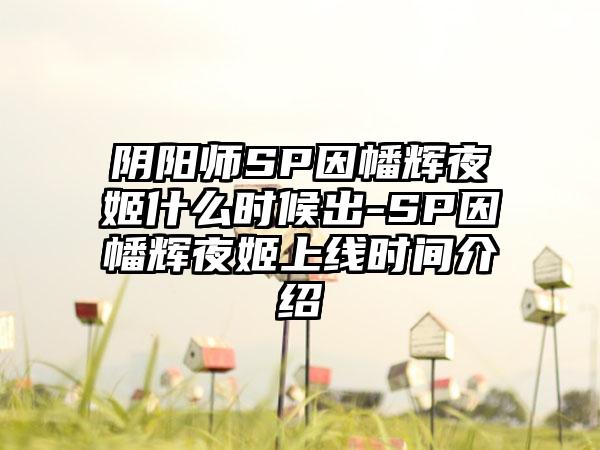 阴阳师SP因幡辉夜姬什么时候出-SP因幡辉夜姬上线时间介绍