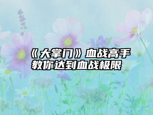 《大掌门》血战高手教你达到血战极限