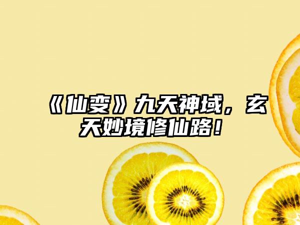《仙变》九天神域，玄天妙境修仙路！