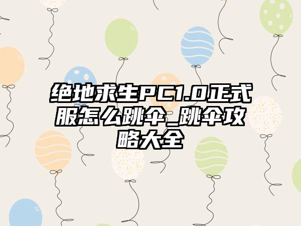 绝地求生PC1.0正式服怎么跳伞_跳伞攻略大全