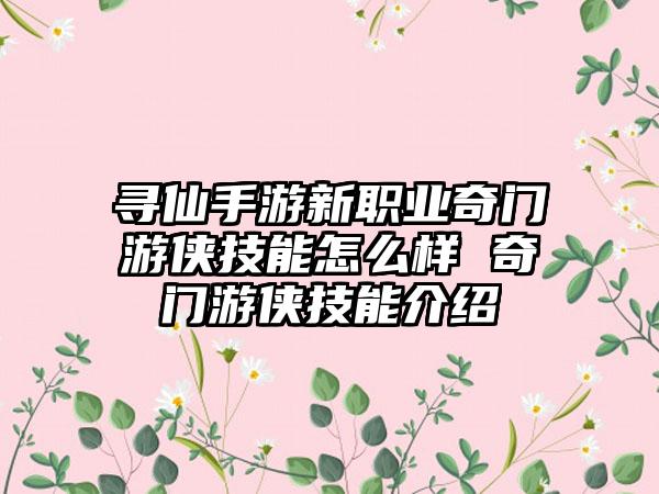 寻仙手游新职业奇门游侠技能怎么样 奇门游侠技能介绍