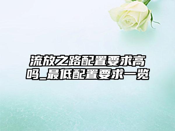 流放之路配置要求高吗_最低配置要求一览