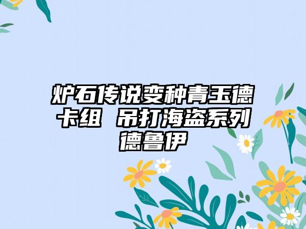 炉石传说变种青玉德卡组 吊打海盗系列德鲁伊