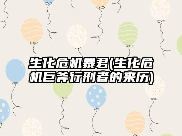 生化危机暴君(生化危机巨斧行刑者的来历)