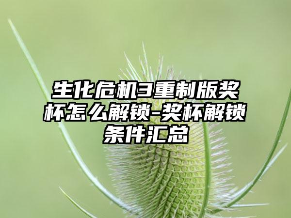 生化危机3重制版奖杯怎么解锁-奖杯解锁条件汇总
