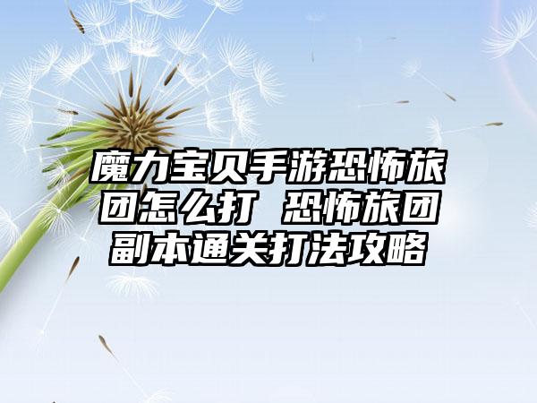 魔力宝贝手游恐怖旅团怎么打 恐怖旅团副本通关打法攻略