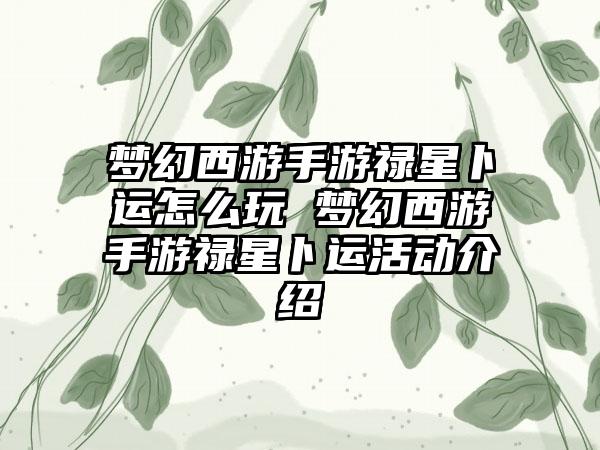 梦幻西游手游禄星卜运怎么玩 梦幻西游手游禄星卜运活动介绍