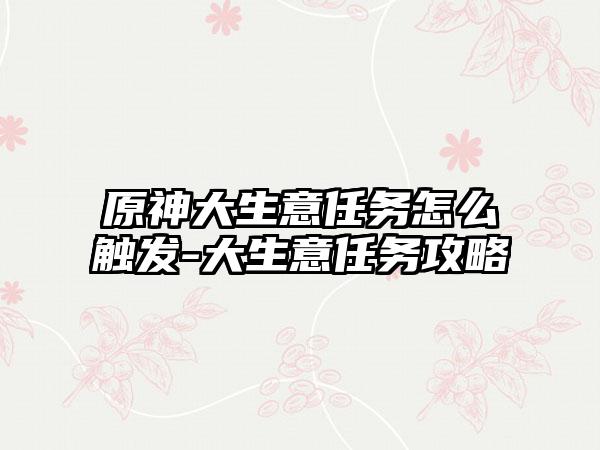 原神大生意任务怎么触发-大生意任务攻略