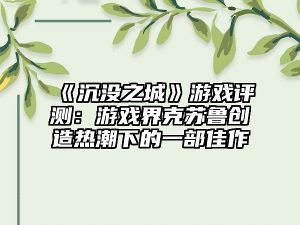 《沉没之城》游戏评测：游戏界克苏鲁创造热潮下的一部佳作