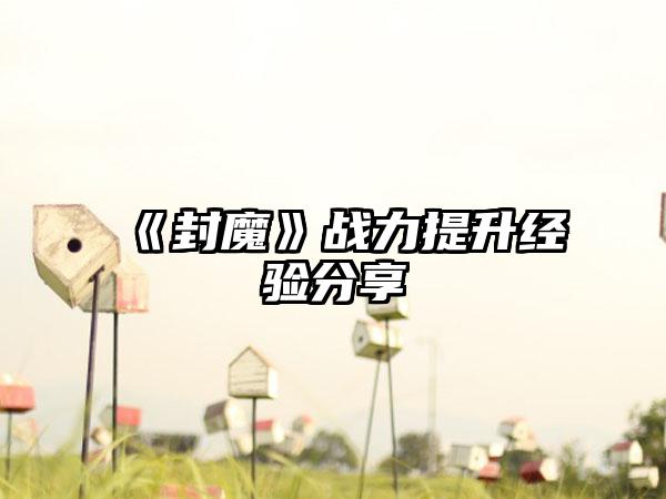 《封魔》战力提升经验分享