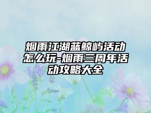 烟雨江湖蓝鲸屿活动怎么玩-烟雨三周年活动攻略大全