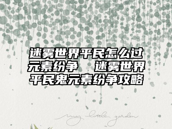 迷雾世界平民怎么过元素纷争  迷雾世界平民鬼元素纷争攻略