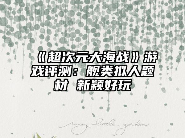 《超次元大海战》游戏评测：舰类拟人题材 新颖好玩