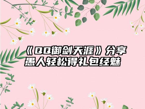 《QQ御剑天涯》分享愚人轻松得礼包经魅