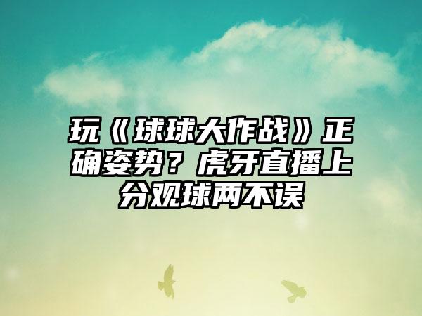 玩《球球大作战》正确姿势？虎牙直播上分观球两不误