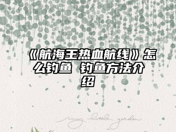 《航海王热血航线》怎么钓鱼 钓鱼方法介绍