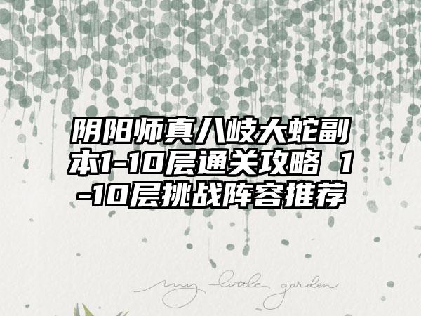 阴阳师真八岐大蛇副本1-10层通关攻略 1-10层挑战阵容推荐