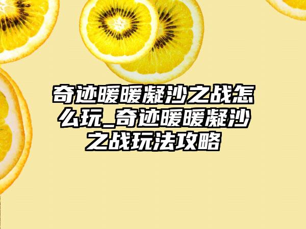 奇迹暖暖凝沙之战怎么玩_奇迹暖暖凝沙之战玩法攻略