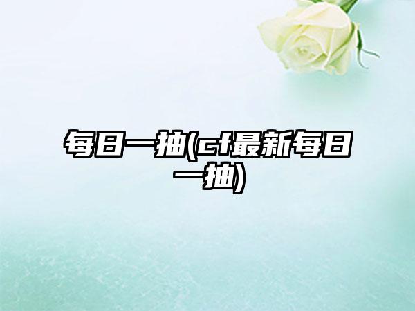 每日一抽(cf最新每日一抽)