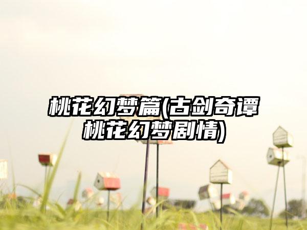 桃花幻梦篇(古剑奇谭桃花幻梦剧情)