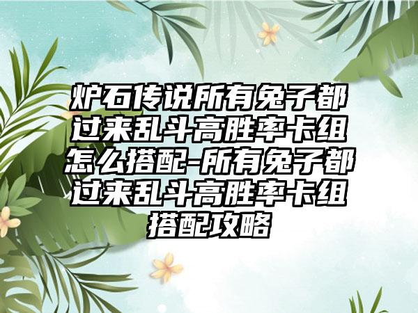 炉石传说所有兔子都过来乱斗高胜率卡组怎么搭配-所有兔子都过来乱斗高胜率卡组搭配攻略